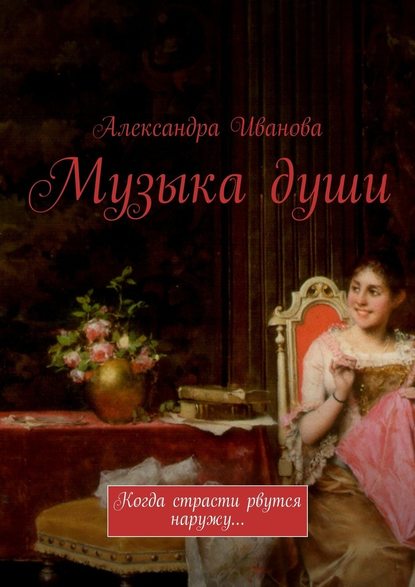 Музыка души. Когда страсти рвутся наружу… - Александра Александровна Иванова