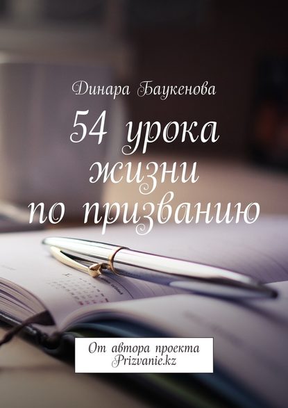 54 урока жизни по призванию. От автора проекта Prizvanie.kz - Динара Арыстановна Баукенова