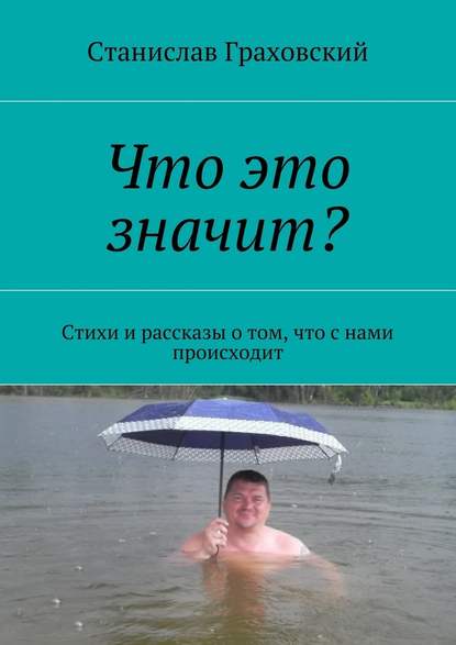 Что это значит? Стихи и рассказы о том, что с нами происходит - Станислав Граховский