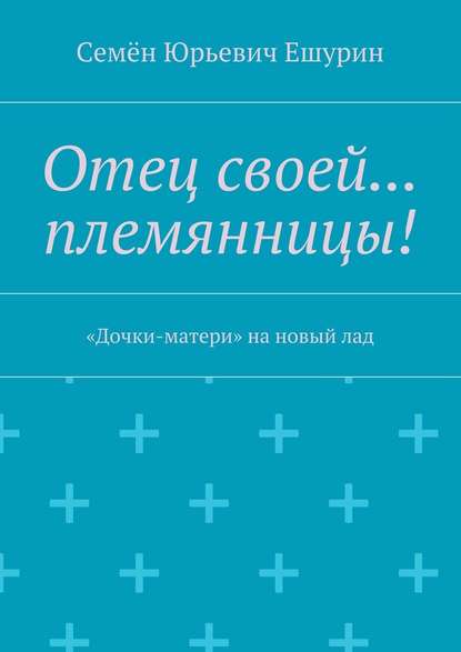 Отец своей… племянницы! «Дочки-матери» на новый лад — Семён Юрьевич Ешурин