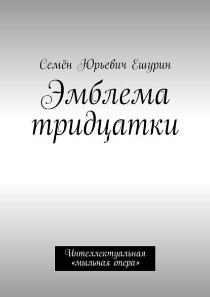 Эмблема тридцатки. Интеллектуальная «мыльная опера» — Семён Юрьевич Ешурин