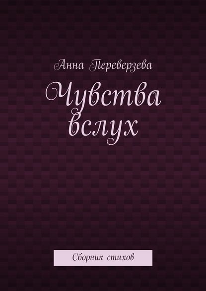 Чувства вслух. Сборник стихов - Анна Переверзева