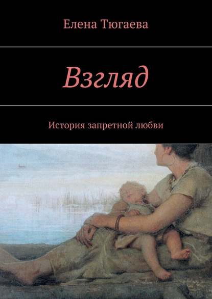 Взгляд. История запретной любви — Елена Тюгаева