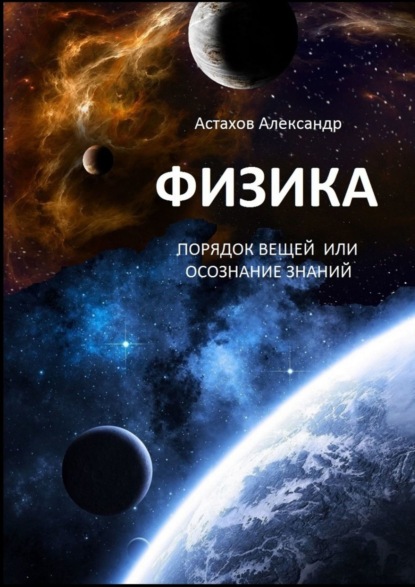 Физика. Порядок вещей, или Осознание знаний - Александр Алексеевич Астахов