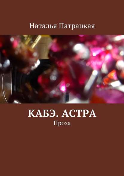 Кабэ. Астра. Проза — Наталья Патрацкая