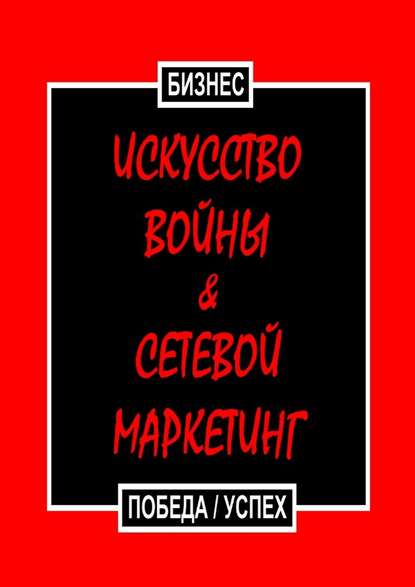 Искусство войны & Сетевой маркетинг. Победа / Успех - Бизнес