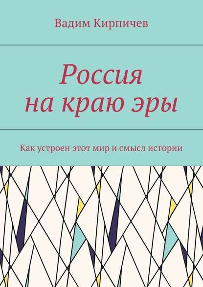 Россия на краю эры. Как на самом деле устроен мир и смысл истории — Вадим Кирпичев