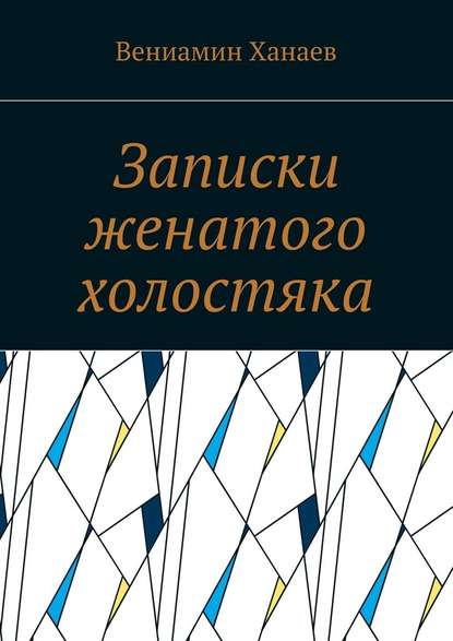 Записки женатого холостяка — Вениамин Ханаев