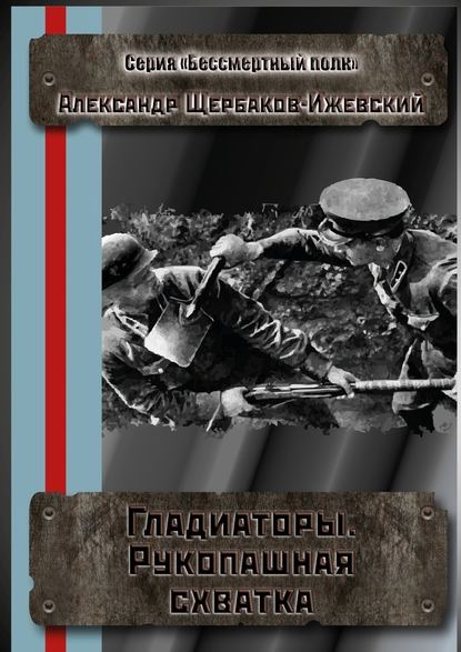 Гладиаторы. Рукопашная схватка. Серия «Бессмертный полк» - Александр Щербаков-Ижевский