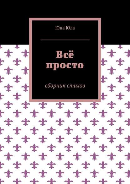 Всё просто. Сборник стихов - Юна Юла