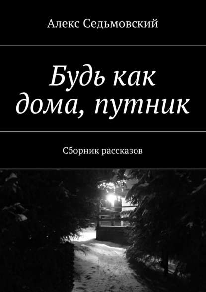 Будь как дома, путник. Сборник рассказов — Алекс Седьмовский