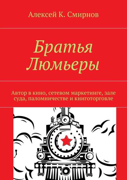 Братья Люмьеры. Автор в кино, сетевом маркетинге, зале суда, паломничестве и книготорговле — Алексей К. Смирнов