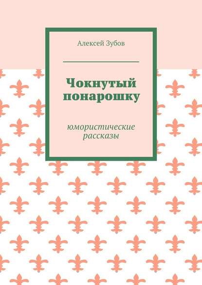 Чокнутый понарошку. Юмористические рассказы - Алексей Зубов