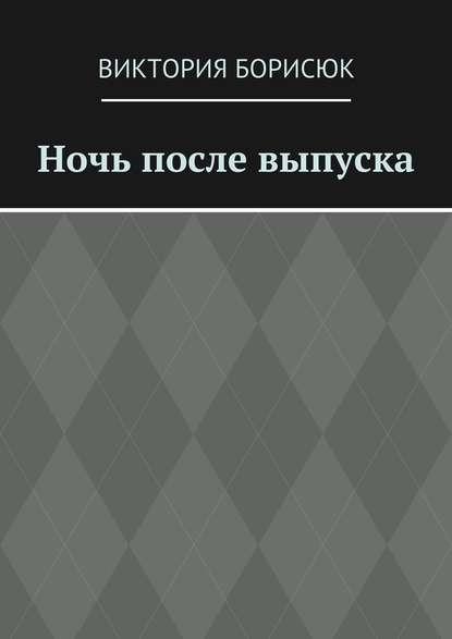 Ночь после выпуска — Виктория Романовна Борисюк