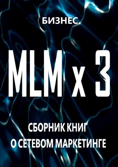 MLM x 3. Сборник книг о сетевом маркетинге — Бизнес