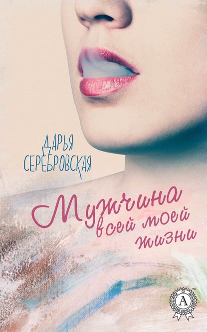 Мужчина всей моей жизни — Дарья Серебровская