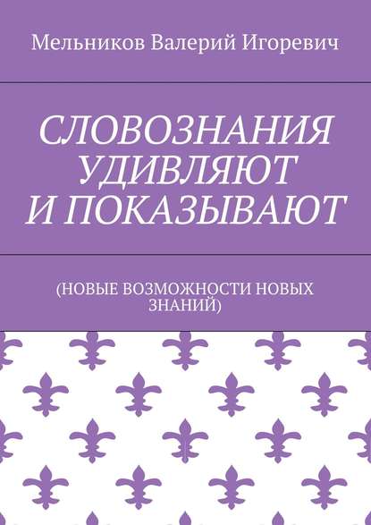 СЛОВОЗНАНИЯ УДИВЛЯЮТ И ПОКАЗЫВАЮТ — Валерий Игоревич Мельников