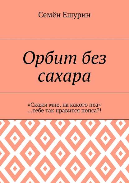 Орбит без сахара. «Скажи мне, на какого пса» …тебе так нравится попса?! - Семён Юрьевич Ешурин