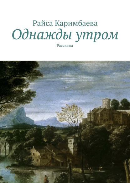 Однажды утром. Рассказы - Райса Каримбаева