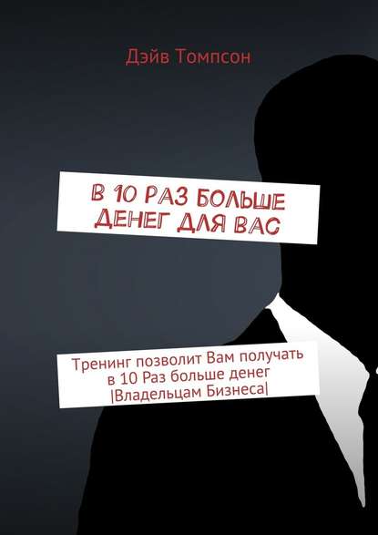 В 10 раз больше денег для Вас. Тренинг позволит Вам получать в 10 раз больше денег [Владельцам Бизнеса] - Дэйв Томпсон