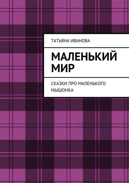 Маленький мир. Сказки про маленького мышонка — Татьяна Иванова