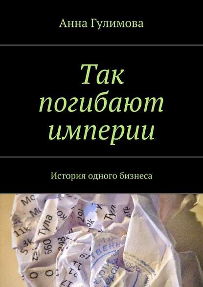 Так погибают империи. История одного бизнеса — Анна Гулимова