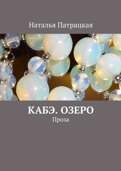 Кабэ. Озеро. Проза — Наталья Патрацкая