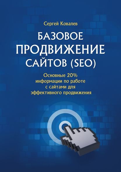 Базовое продвижение сайтов (SEO). Основные 20% информации по работе с сайтами для эффективного продвижения — Сергей Владимирович Ковалев