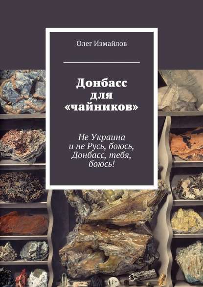 Донбасс для «чайников». Не Украина и не Русь, боюсь, Донбасс, тебя, боюсь! - Олег Измайлов