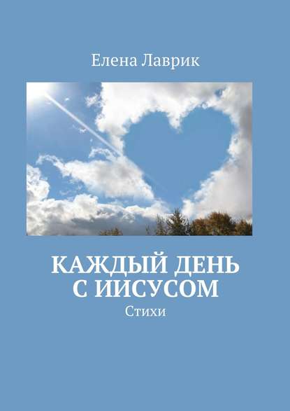 Каждый день с Иисусом. Стихи — Елена Александровна Лаврик