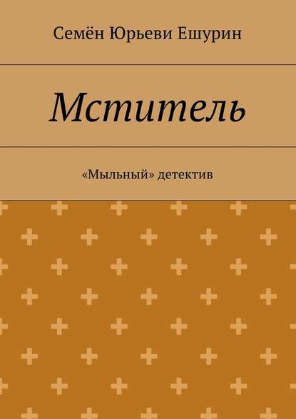 Мститель. «Мыльный» детектив - Семён Юрьевич Ешурин