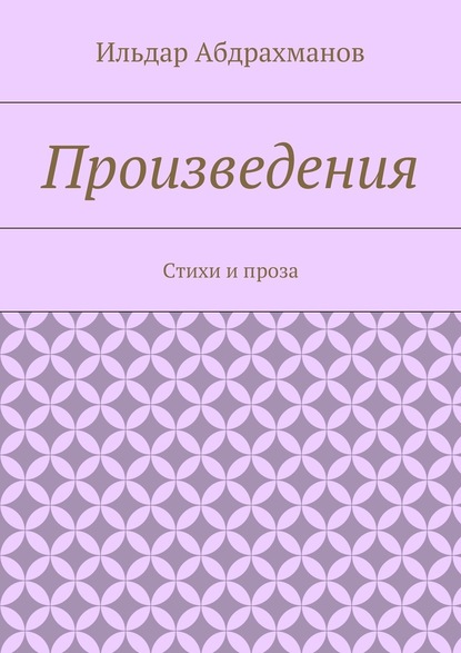 Произведения. Стихи и проза - Ильдар Абдрахманов