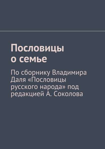 Пословицы о семье. По сборнику Владимира Даля «Пословицы русского народа» под редакцией А. Соколова - Андрей Соколов