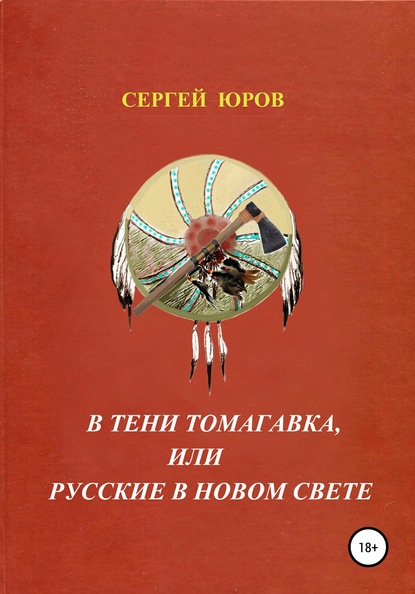 В тени томагавка, или Русские в Новом Свете — Сергей Дмитриевич Юров