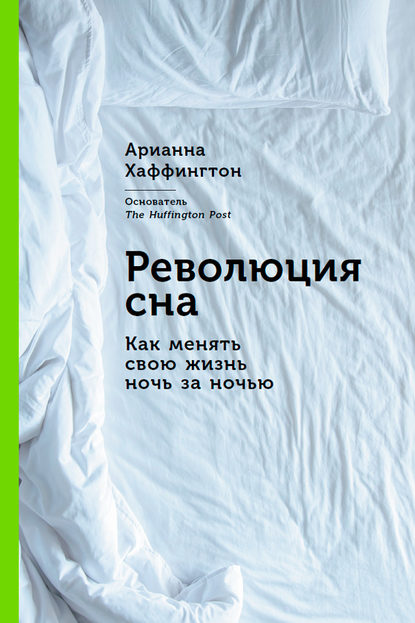 Революция сна: Как менять свою жизнь ночь за ночью — Арианна Хаффингтон