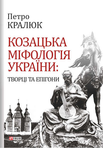 Козацька міфологія України. Творці та епігони - Петро Кралюк