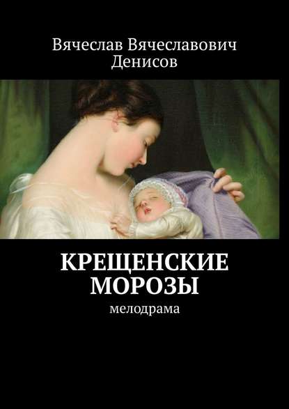 Крещенские морозы. Мелодрама - Вячеслав Вячеславович Денисов