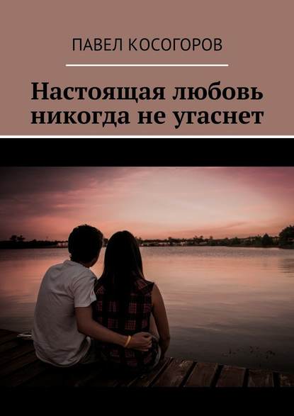 Настоящая любовь никогда не угаснет — Павел Владимирович Косогоров