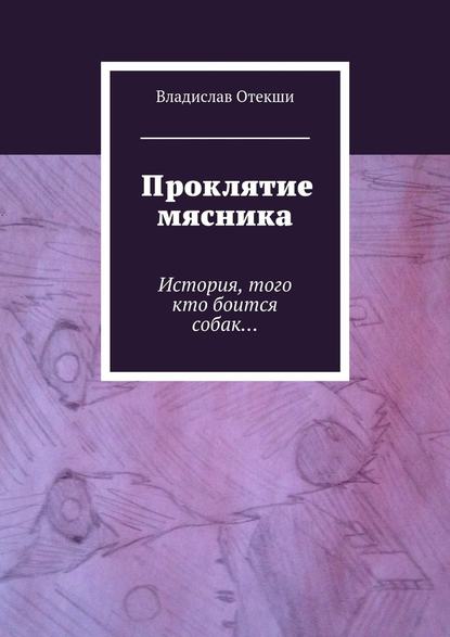 Проклятие мясника. История, того кто боится собак… - Владислав Геннадьевич Отекши