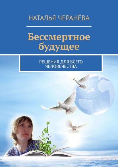 Бессмертное будущее. Решения для всего человечества - Наталья Черанёва