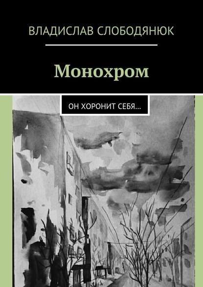 Монохром. Он хоронит себя… - Владислав Слободянюк