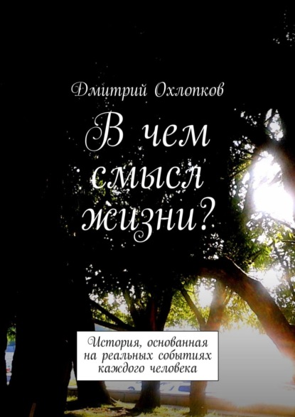 В чем смысл жизни? История, основанная на реальных событиях каждого человека — Дмитрий Охлопков