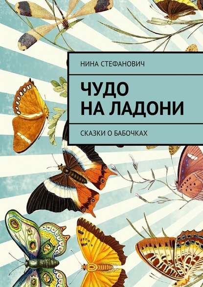 Чудо на ладони. Сказки о бабочках — Нина Стефанович