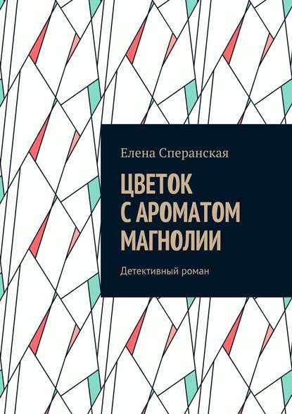 Цветок с ароматом магнолии. Детективный роман - Елена Борисовна Сперанская