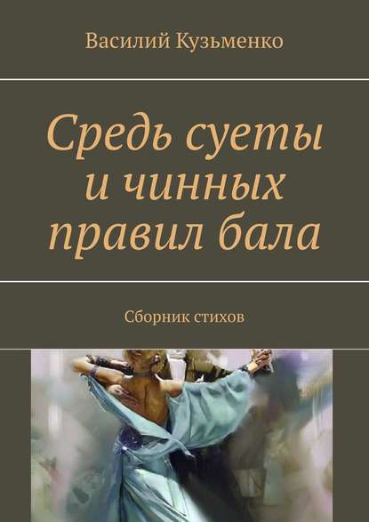 Средь суеты и чинных правил бала. Сборник стихов — Василий Кузьменко