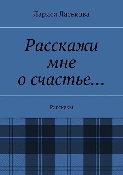 Расскажи мне о счастье… Рассказы — Лариса Геннадьевна Ласькова