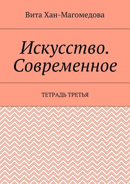 Искусство. Современное. Тетрадь третья — Вита Хан-Магомедова