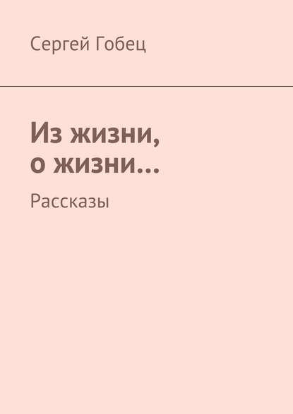 Из жизни, о жизни… Рассказы — Сергей Гобец