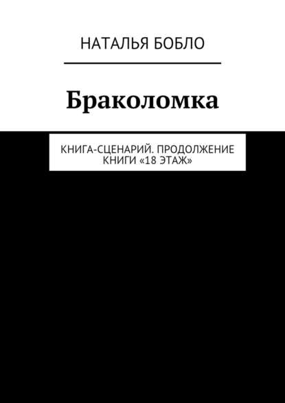 Браколомка. Книга-сценарий. Продолжение книги «18 этаж» — Наталья Бобло