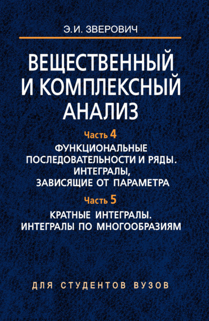 Вещественный и комплексный анализ. Часть 4. Функциональные последовательности и ряды. Интегралы, зависящие от параметра. Часть 5. Кратные интегралы. Интегралы по многообразиям - Э. И. Зверович